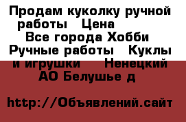 Продам куколку ручной работы › Цена ­ 1 500 - Все города Хобби. Ручные работы » Куклы и игрушки   . Ненецкий АО,Белушье д.